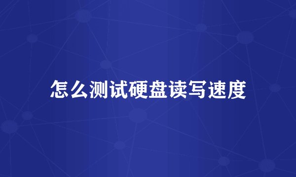 怎么测试硬盘读写速度