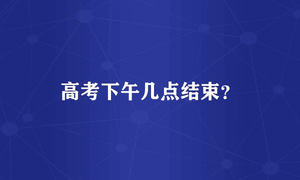 高考下午几点结束？