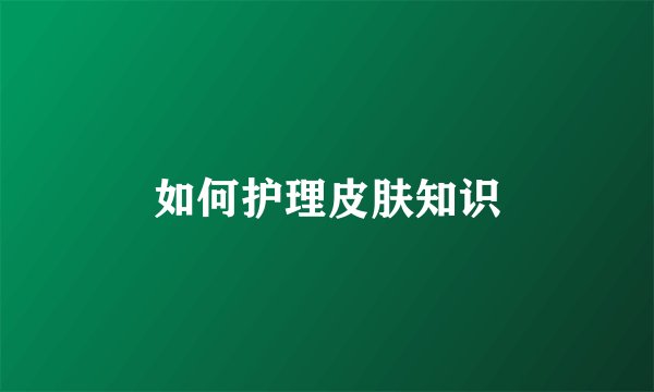 如何护理皮肤知识