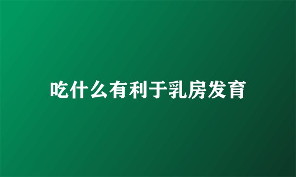 吃什么有利于乳房发育