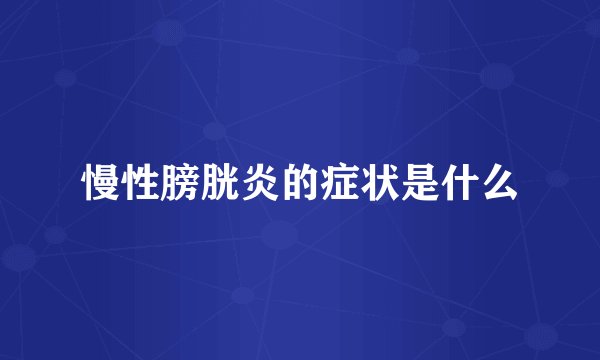 慢性膀胱炎的症状是什么