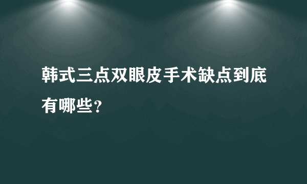 韩式三点双眼皮手术缺点到底有哪些？