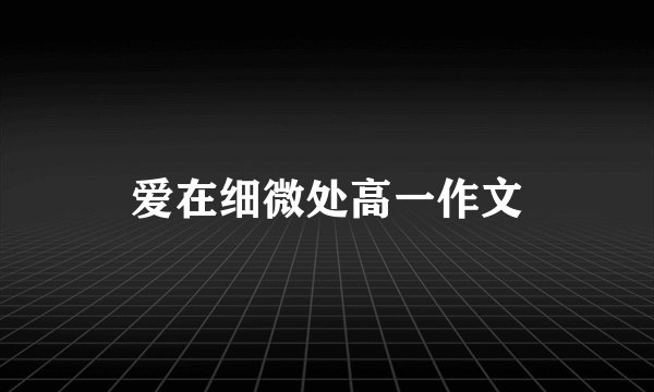 爱在细微处高一作文