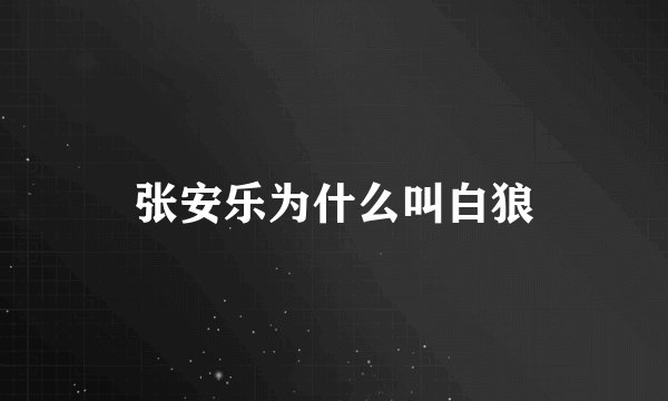张安乐为什么叫白狼