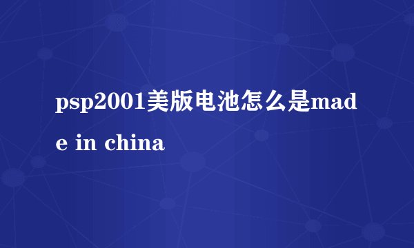 psp2001美版电池怎么是made in china