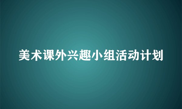 美术课外兴趣小组活动计划