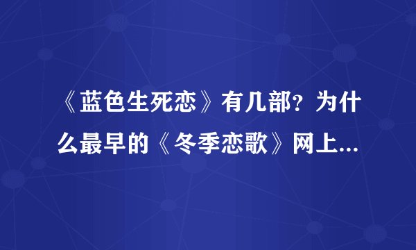 《蓝色生死恋》有几部？为什么最早的《冬季恋歌》网上视频找不到？