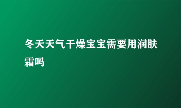 冬天天气干燥宝宝需要用润肤霜吗