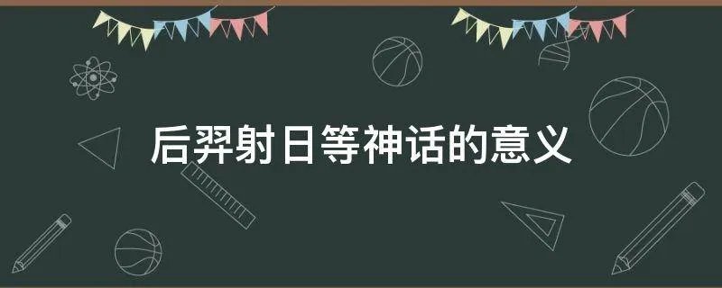 后羿射日等神话的意义