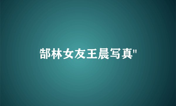 郜林女友王晨写真