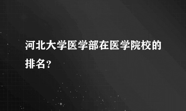 河北大学医学部在医学院校的排名？