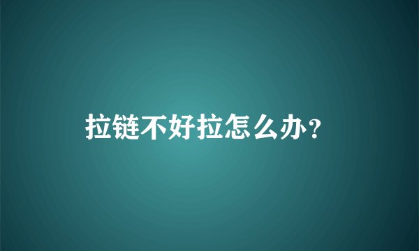 拉链不好拉怎么办？