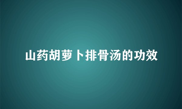 山药胡萝卜排骨汤的功效