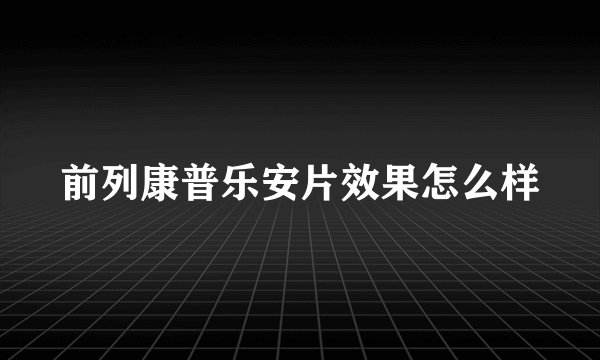 前列康普乐安片效果怎么样