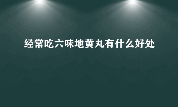 经常吃六味地黄丸有什么好处