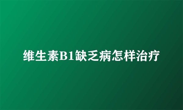 维生素B1缺乏病怎样治疗