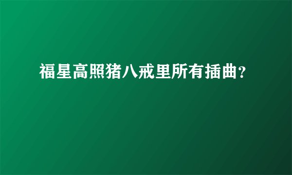 福星高照猪八戒里所有插曲？