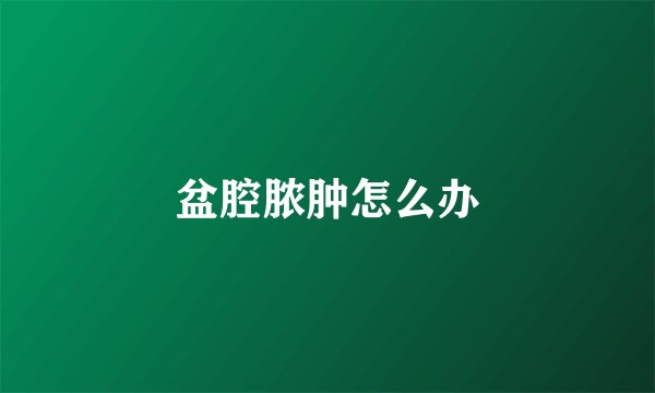 盆腔脓肿怎么办
