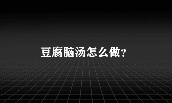 豆腐脑汤怎么做?