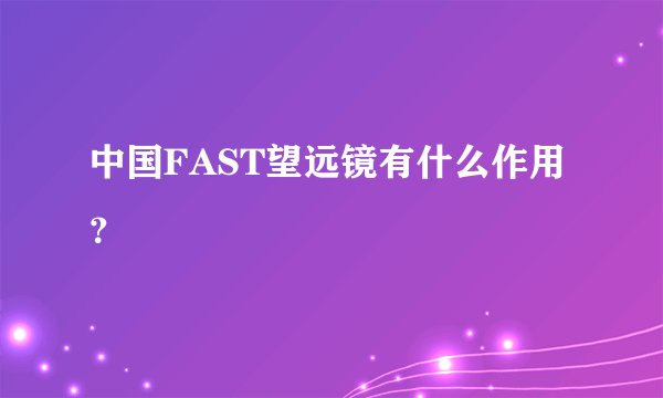 中国FAST望远镜有什么作用？