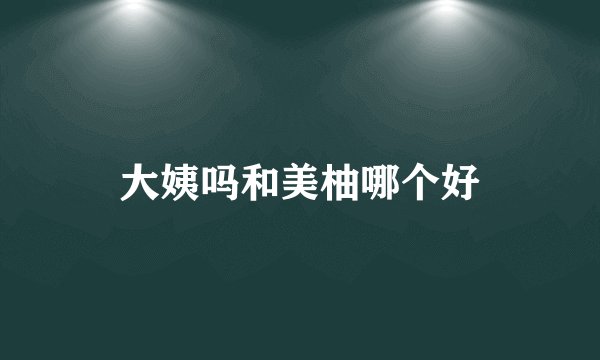 大姨吗和美柚哪个好