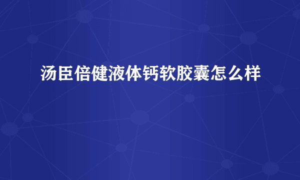 汤臣倍健液体钙软胶囊怎么样
