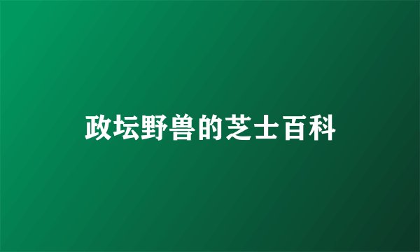 政坛野兽的芝士百科