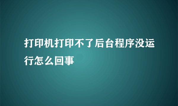 打印机打印不了后台程序没运行怎么回事