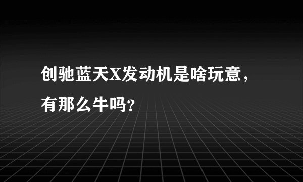 创驰蓝天X发动机是啥玩意，有那么牛吗？