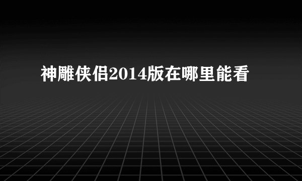 神雕侠侣2014版在哪里能看