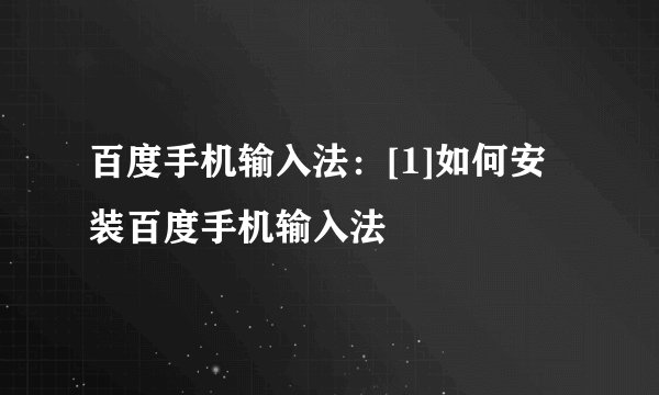 百度手机输入法：[1]如何安装百度手机输入法