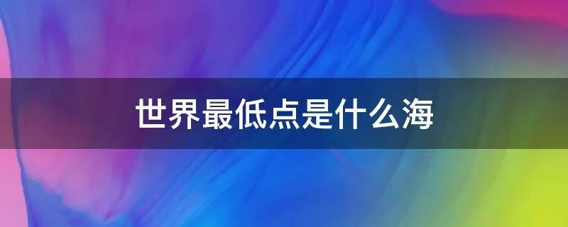 世界最低点是什么海