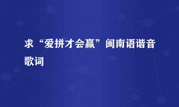 求“爱拼才会赢”闽南语谐音歌词