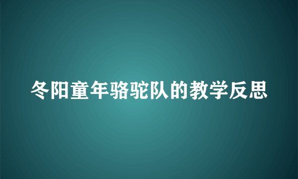 冬阳童年骆驼队的教学反思
