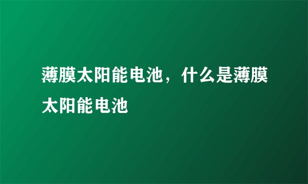 薄膜太阳能电池，什么是薄膜太阳能电池