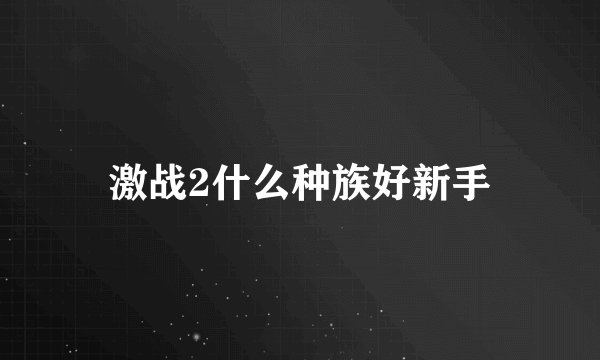 激战2什么种族好新手