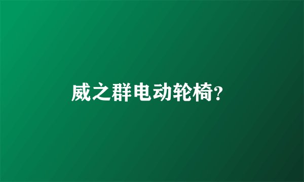 威之群电动轮椅？