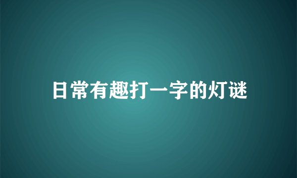日常有趣打一字的灯谜