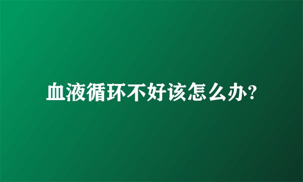 血液循环不好该怎么办?
