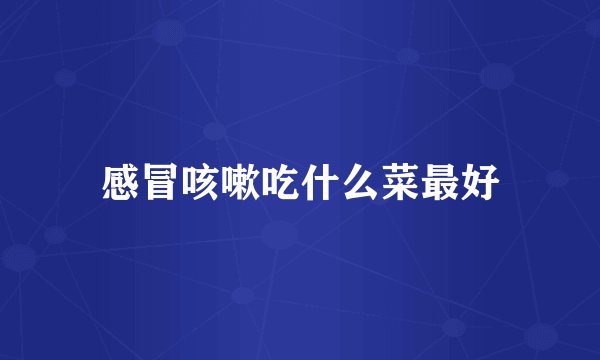 感冒咳嗽吃什么菜最好