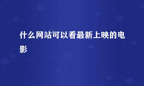 什么网站可以看最新上映的电影