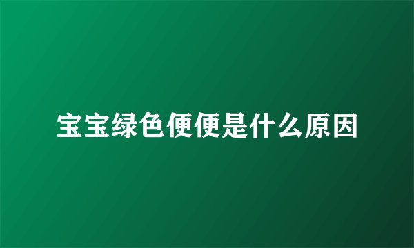 宝宝绿色便便是什么原因