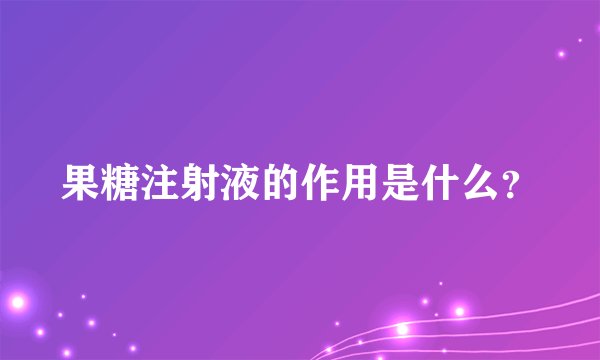 果糖注射液的作用是什么？
