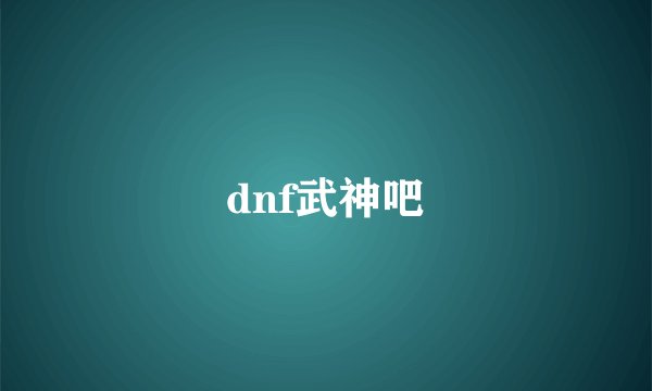 dnf武神吧