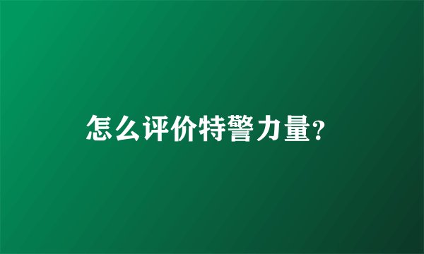 怎么评价特警力量？