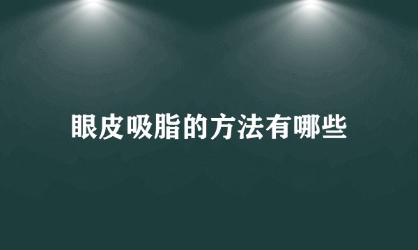 眼皮吸脂的方法有哪些
