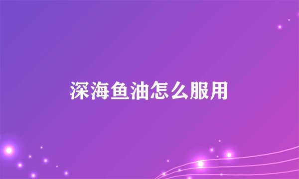 深海鱼油怎么服用