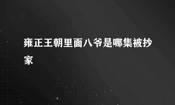 雍正王朝里面八爷是哪集被抄家