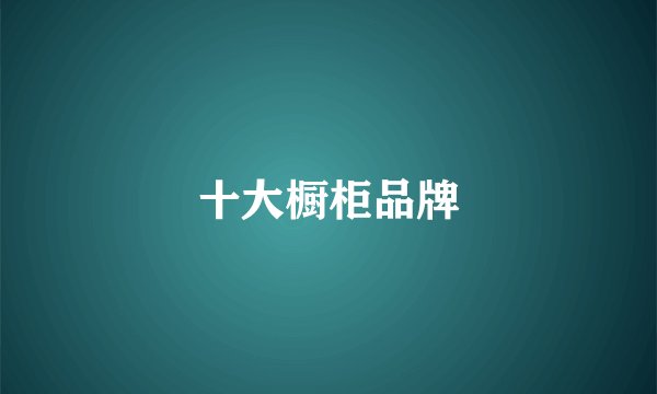 十大橱柜品牌