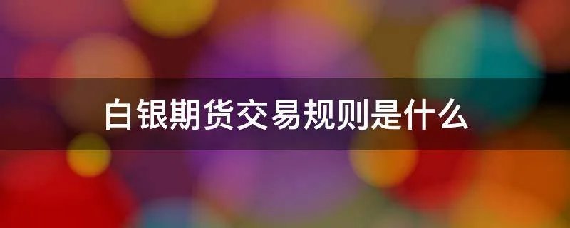 白银期货交易规则是什么
